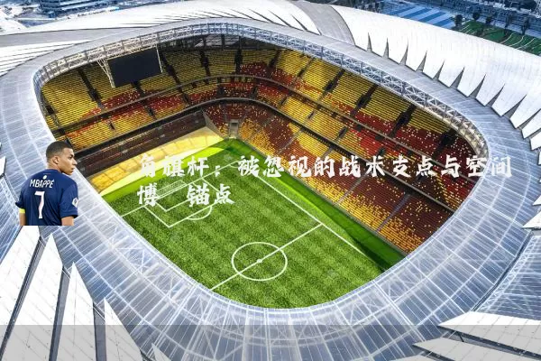 角旗杆:被忽视的战术支点与空间博弈锚点