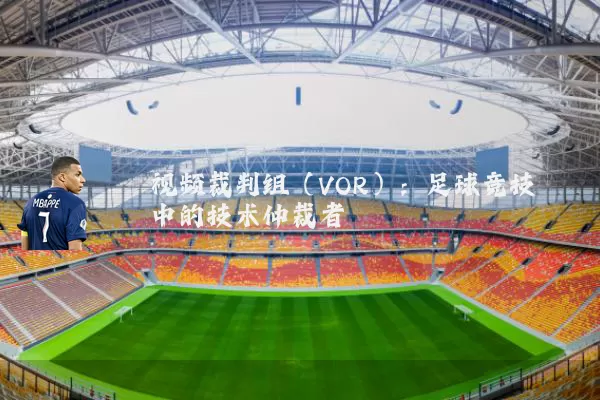 视频裁判组(VOR):足球竞技中的技术仲裁者