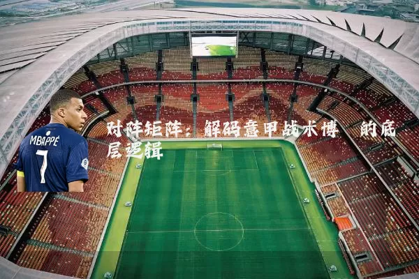 对阵矩阵:解码意甲战术博弈的底层逻辑