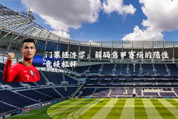 门票经济学：解码意甲赛场的隐性竞技杠杆