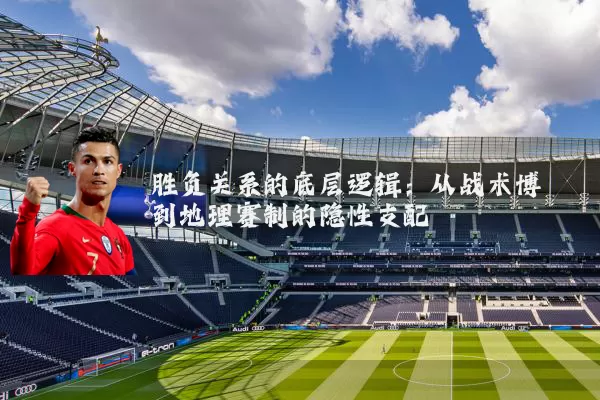 胜负关系的底层逻辑：从战术博弈到地理赛制的隐性支配