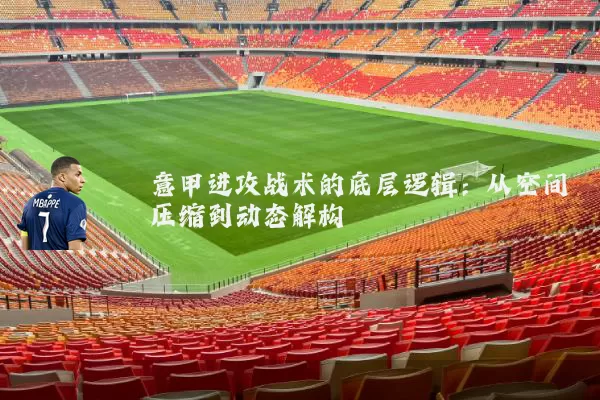 意甲进攻战术的底层逻辑：从空间压缩到动态解构