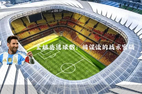 全组总进球数：被误读的战术密码