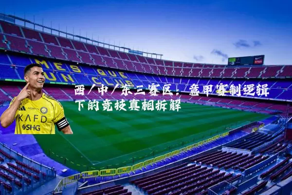 西/中/东三赛区:意甲赛制逻辑下的竞技真相拆解