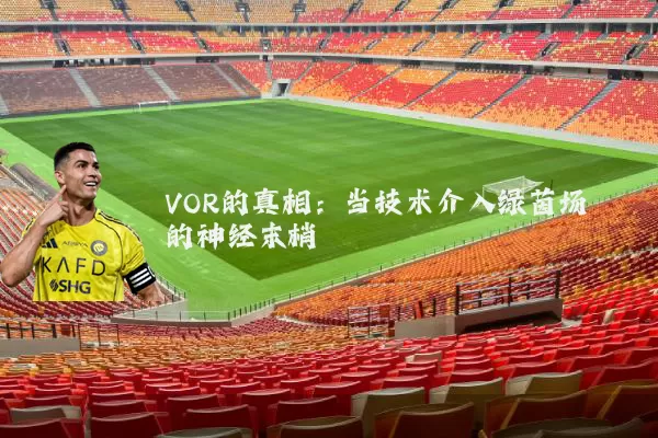 VOR的真相：当技术介入绿茵场的神经末梢